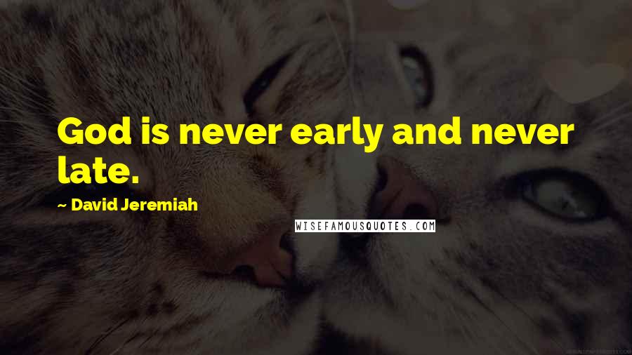 David Jeremiah Quotes: God is never early and never late.