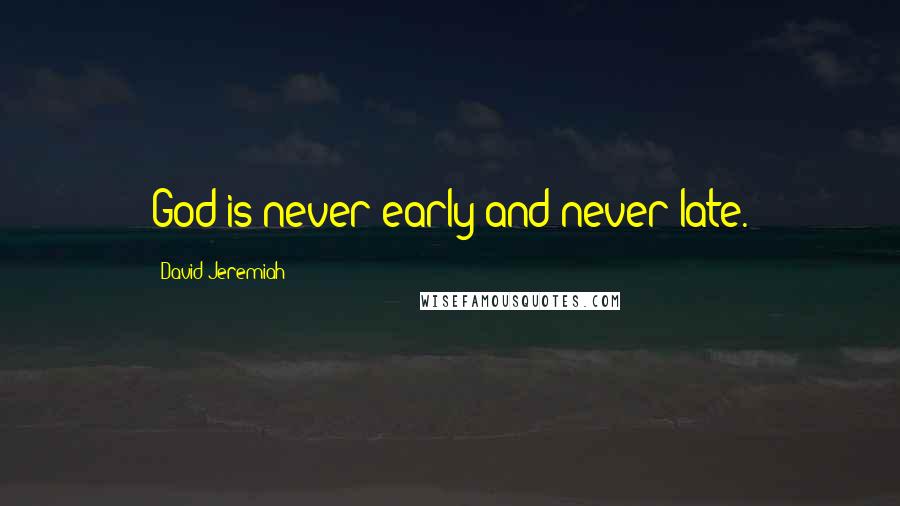 David Jeremiah Quotes: God is never early and never late.