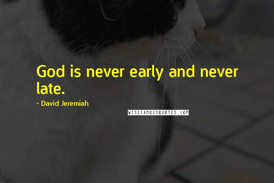 David Jeremiah Quotes: God is never early and never late.