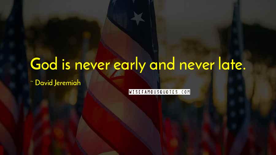 David Jeremiah Quotes: God is never early and never late.