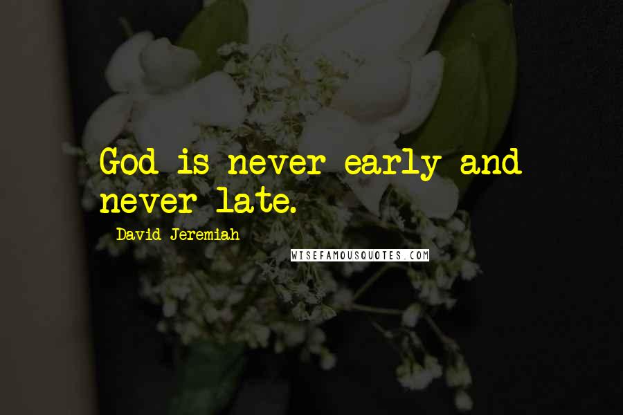 David Jeremiah Quotes: God is never early and never late.