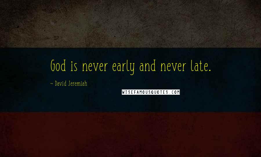 David Jeremiah Quotes: God is never early and never late.