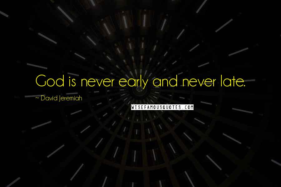 David Jeremiah Quotes: God is never early and never late.