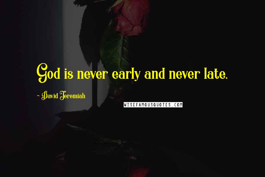 David Jeremiah Quotes: God is never early and never late.