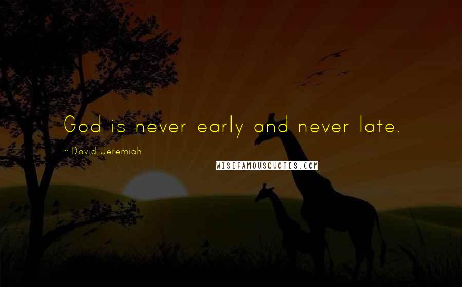 David Jeremiah Quotes: God is never early and never late.