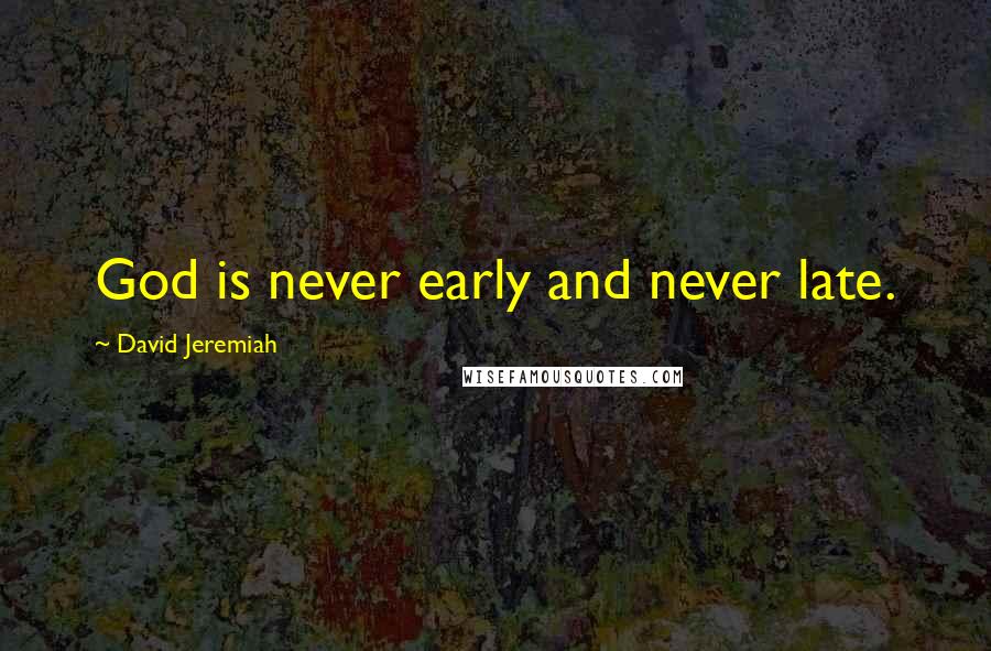 David Jeremiah Quotes: God is never early and never late.