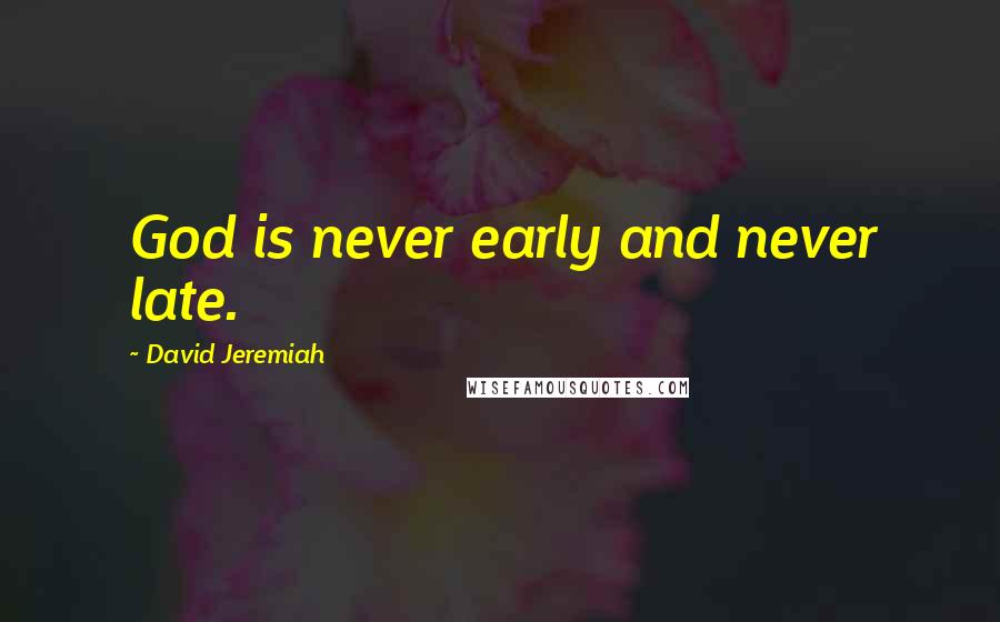 David Jeremiah Quotes: God is never early and never late.