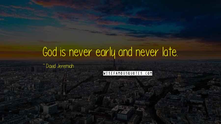 David Jeremiah Quotes: God is never early and never late.