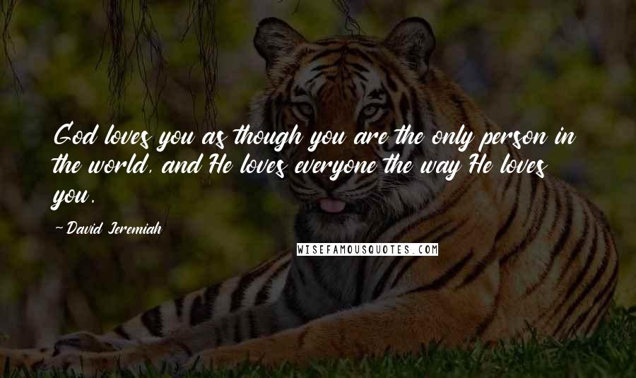 David Jeremiah Quotes: God loves you as though you are the only person in the world, and He loves everyone the way He loves you.