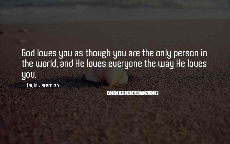 David Jeremiah Quotes: God loves you as though you are the only person in the world, and He loves everyone the way He loves you.