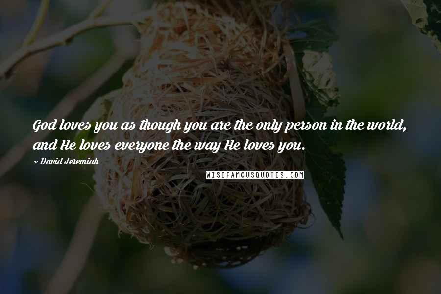 David Jeremiah Quotes: God loves you as though you are the only person in the world, and He loves everyone the way He loves you.