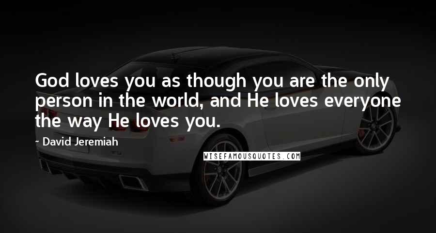 David Jeremiah Quotes: God loves you as though you are the only person in the world, and He loves everyone the way He loves you.