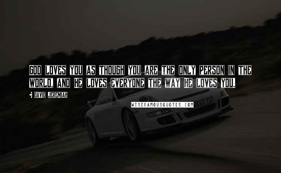 David Jeremiah Quotes: God loves you as though you are the only person in the world, and He loves everyone the way He loves you.