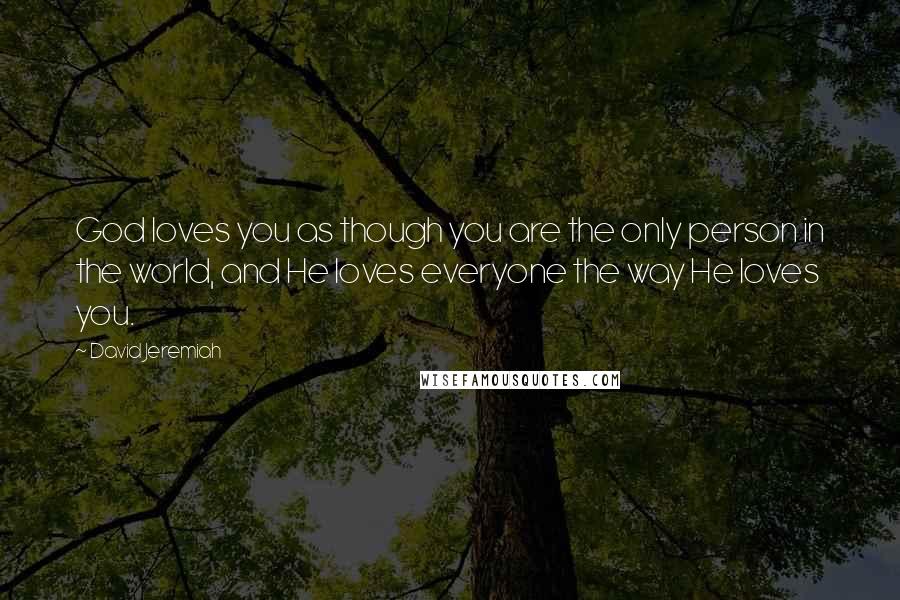 David Jeremiah Quotes: God loves you as though you are the only person in the world, and He loves everyone the way He loves you.