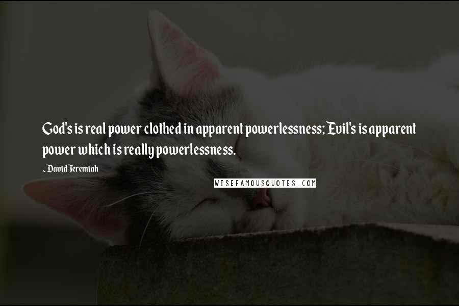 David Jeremiah Quotes: God's is real power clothed in apparent powerlessness; Evil's is apparent power which is really powerlessness.