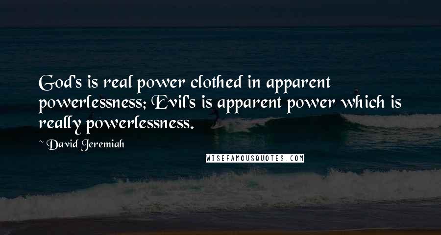 David Jeremiah Quotes: God's is real power clothed in apparent powerlessness; Evil's is apparent power which is really powerlessness.