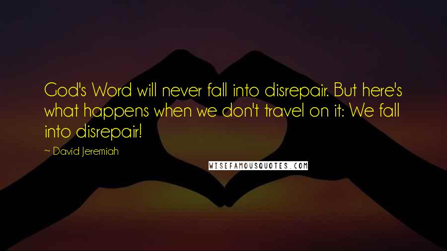 David Jeremiah Quotes: God's Word will never fall into disrepair. But here's what happens when we don't travel on it: We fall into disrepair!