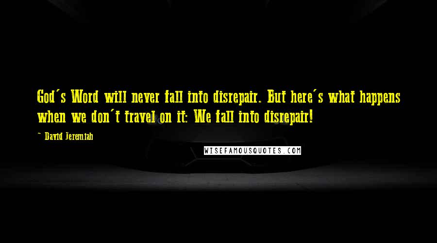 David Jeremiah Quotes: God's Word will never fall into disrepair. But here's what happens when we don't travel on it: We fall into disrepair!