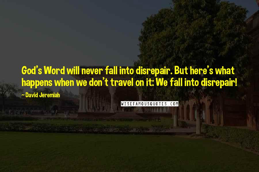 David Jeremiah Quotes: God's Word will never fall into disrepair. But here's what happens when we don't travel on it: We fall into disrepair!