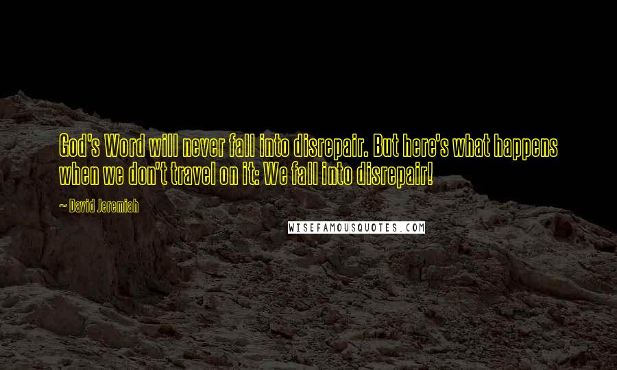 David Jeremiah Quotes: God's Word will never fall into disrepair. But here's what happens when we don't travel on it: We fall into disrepair!