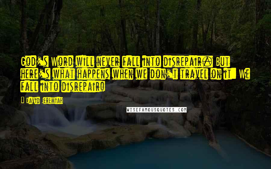 David Jeremiah Quotes: God's Word will never fall into disrepair. But here's what happens when we don't travel on it: We fall into disrepair!