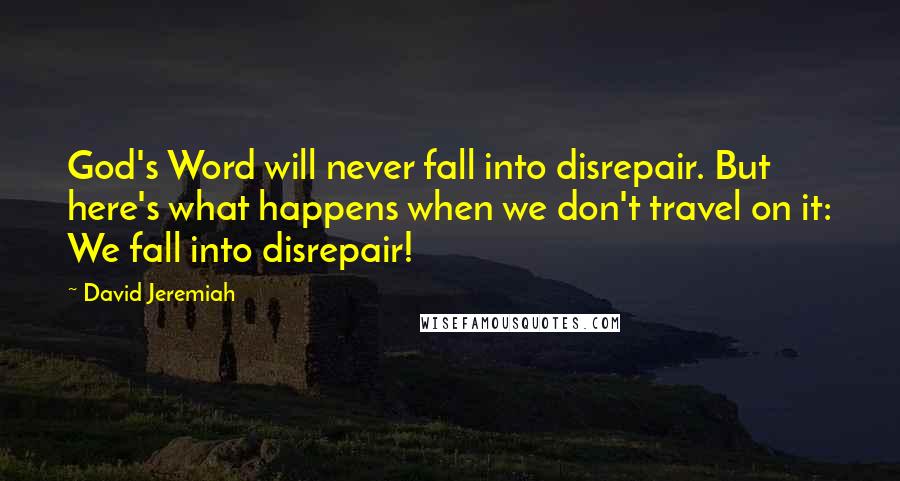 David Jeremiah Quotes: God's Word will never fall into disrepair. But here's what happens when we don't travel on it: We fall into disrepair!