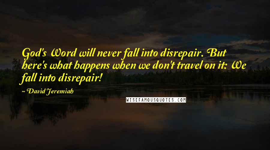 David Jeremiah Quotes: God's Word will never fall into disrepair. But here's what happens when we don't travel on it: We fall into disrepair!