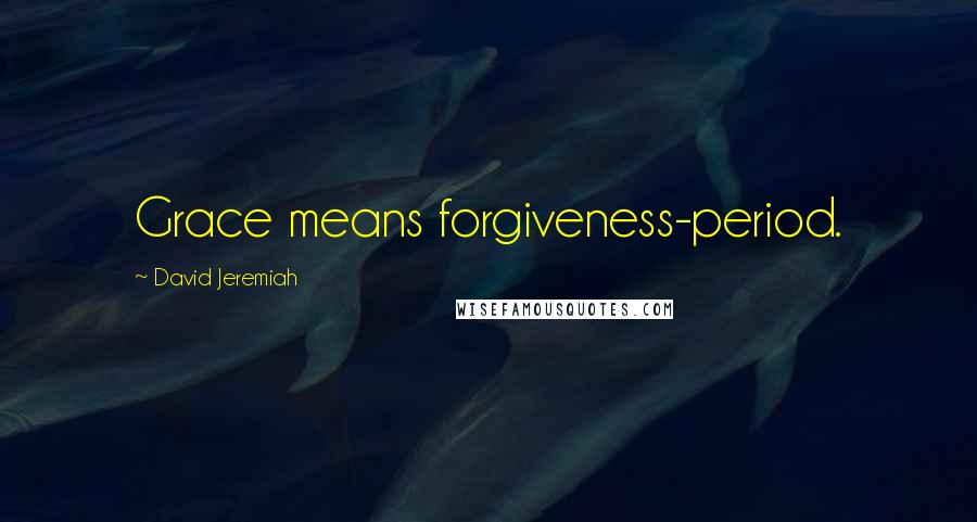 David Jeremiah Quotes: Grace means forgiveness-period.