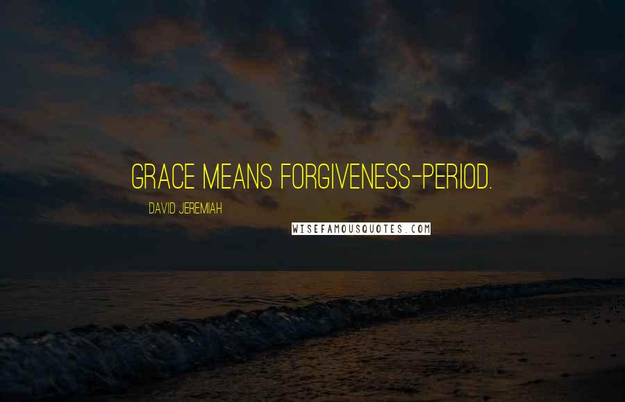 David Jeremiah Quotes: Grace means forgiveness-period.