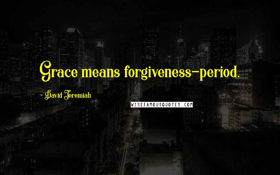 David Jeremiah Quotes: Grace means forgiveness-period.