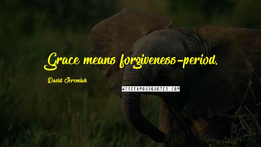 David Jeremiah Quotes: Grace means forgiveness-period.