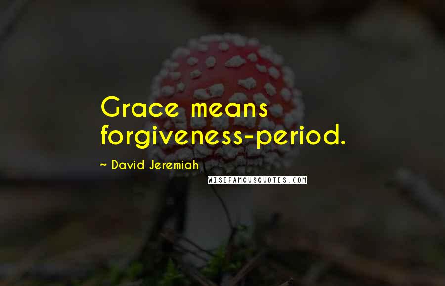 David Jeremiah Quotes: Grace means forgiveness-period.