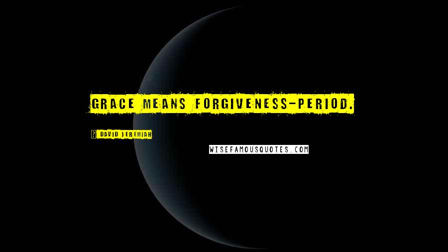 David Jeremiah Quotes: Grace means forgiveness-period.