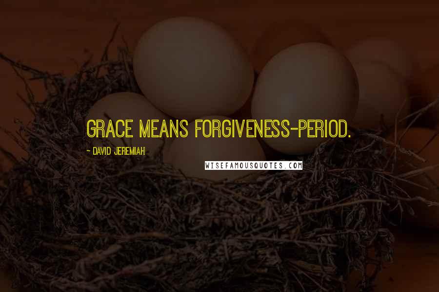 David Jeremiah Quotes: Grace means forgiveness-period.