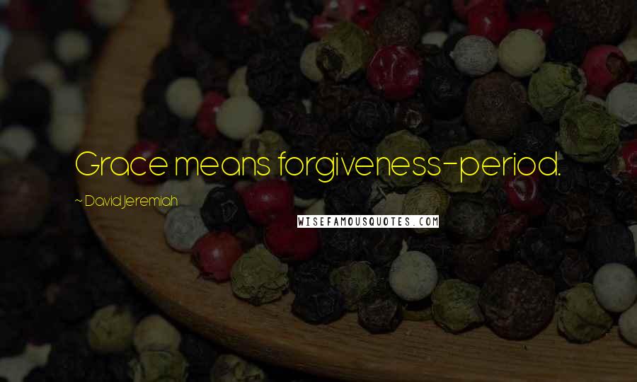 David Jeremiah Quotes: Grace means forgiveness-period.