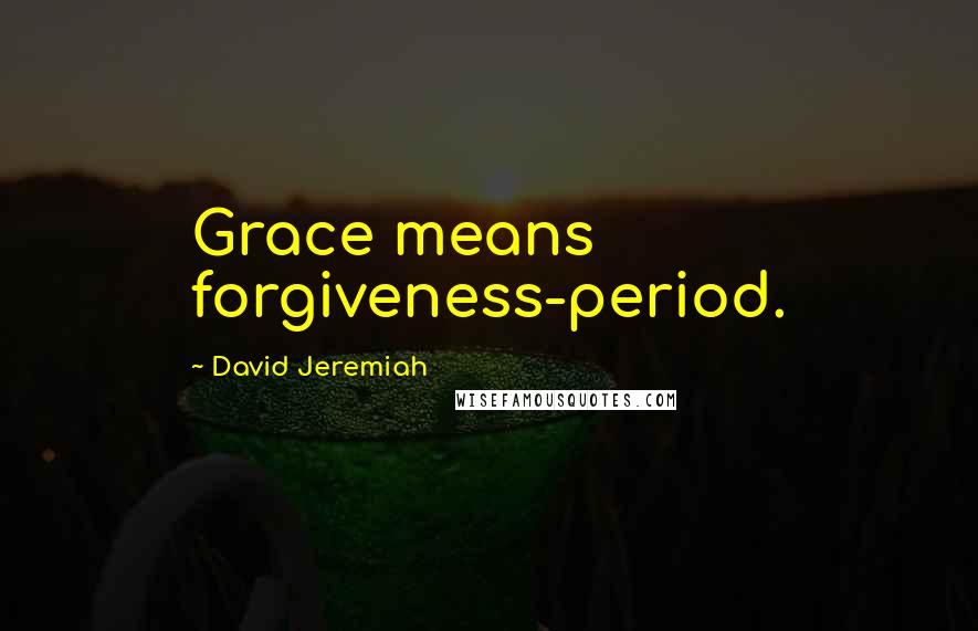 David Jeremiah Quotes: Grace means forgiveness-period.