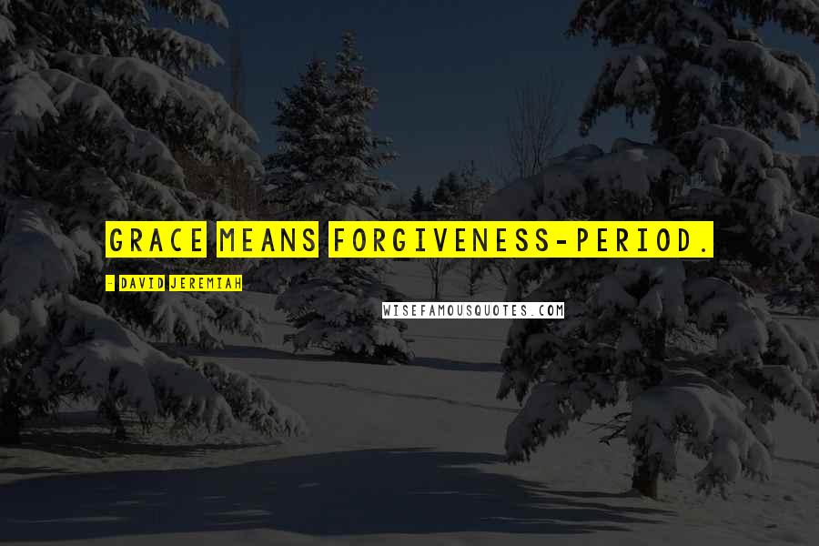 David Jeremiah Quotes: Grace means forgiveness-period.