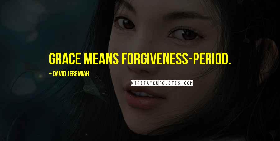 David Jeremiah Quotes: Grace means forgiveness-period.