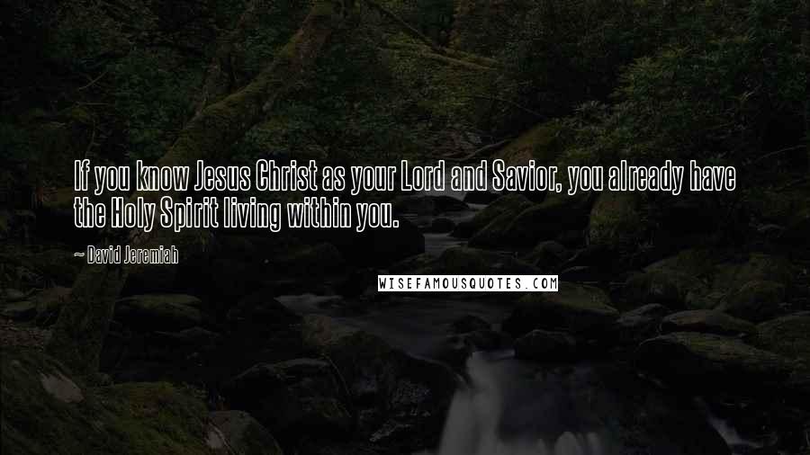 David Jeremiah Quotes: If you know Jesus Christ as your Lord and Savior, you already have the Holy Spirit living within you.