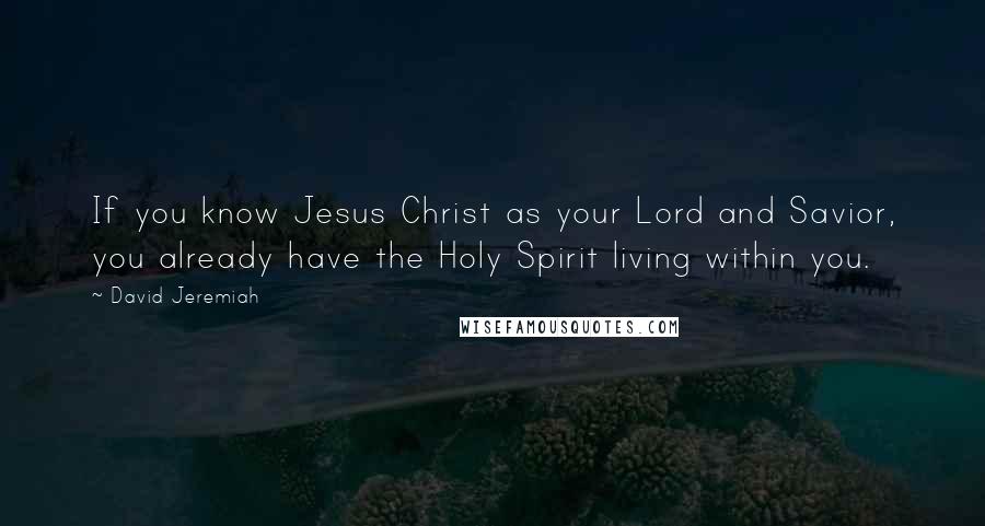 David Jeremiah Quotes: If you know Jesus Christ as your Lord and Savior, you already have the Holy Spirit living within you.