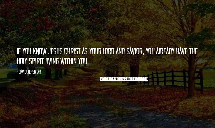 David Jeremiah Quotes: If you know Jesus Christ as your Lord and Savior, you already have the Holy Spirit living within you.