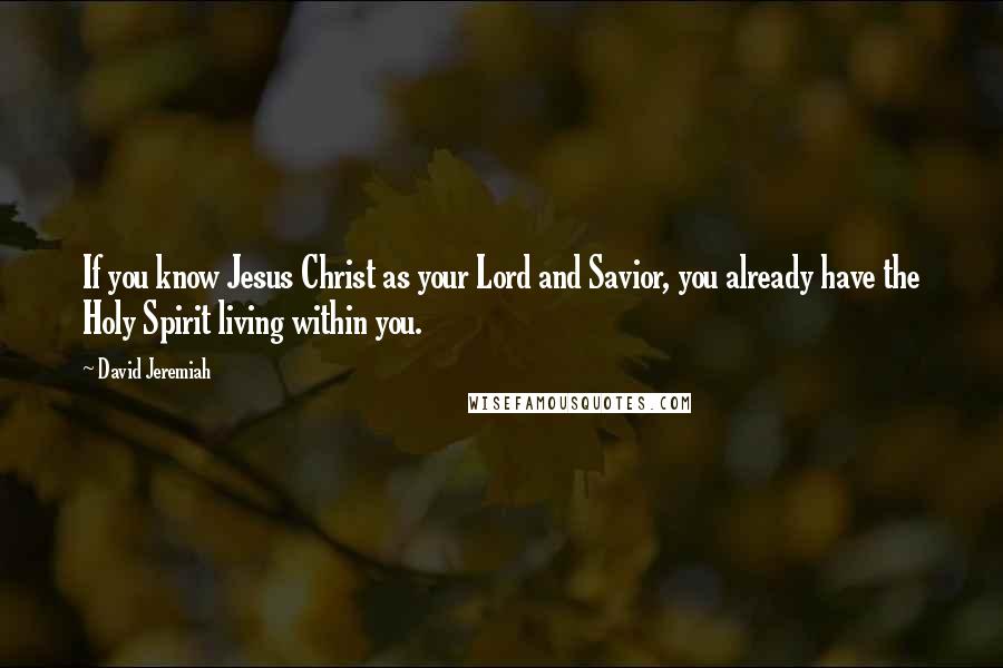 David Jeremiah Quotes: If you know Jesus Christ as your Lord and Savior, you already have the Holy Spirit living within you.