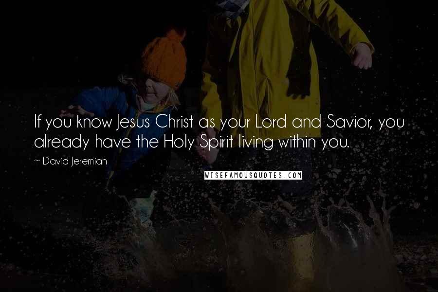 David Jeremiah Quotes: If you know Jesus Christ as your Lord and Savior, you already have the Holy Spirit living within you.