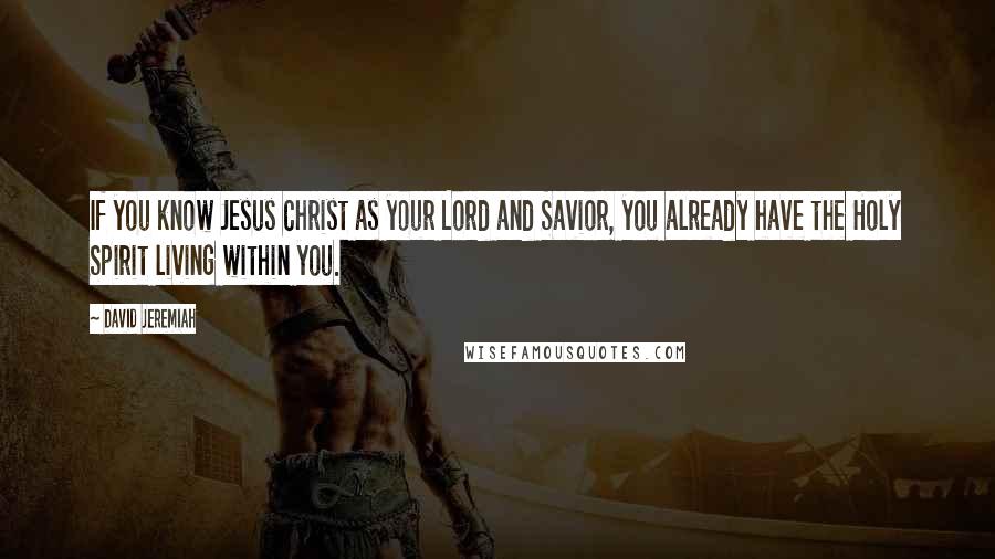 David Jeremiah Quotes: If you know Jesus Christ as your Lord and Savior, you already have the Holy Spirit living within you.