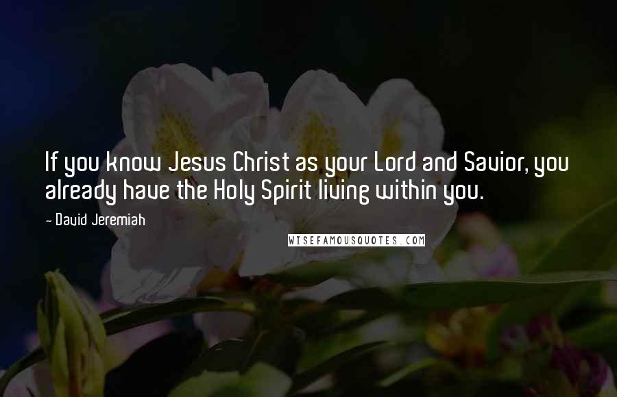 David Jeremiah Quotes: If you know Jesus Christ as your Lord and Savior, you already have the Holy Spirit living within you.