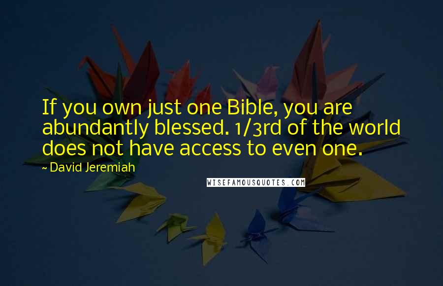 David Jeremiah Quotes: If you own just one Bible, you are abundantly blessed. 1/3rd of the world does not have access to even one.