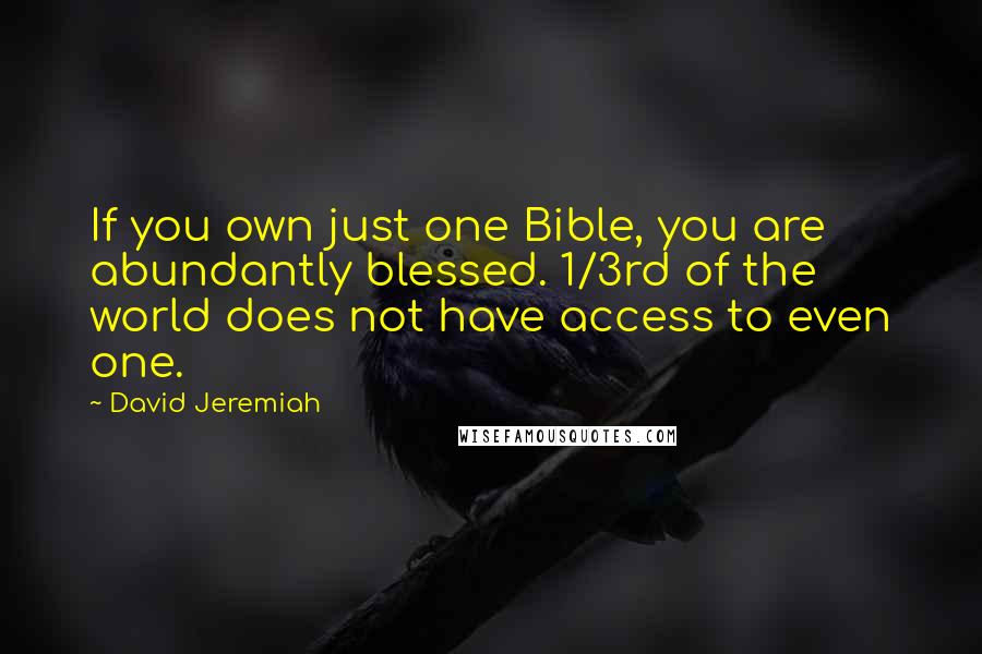 David Jeremiah Quotes: If you own just one Bible, you are abundantly blessed. 1/3rd of the world does not have access to even one.