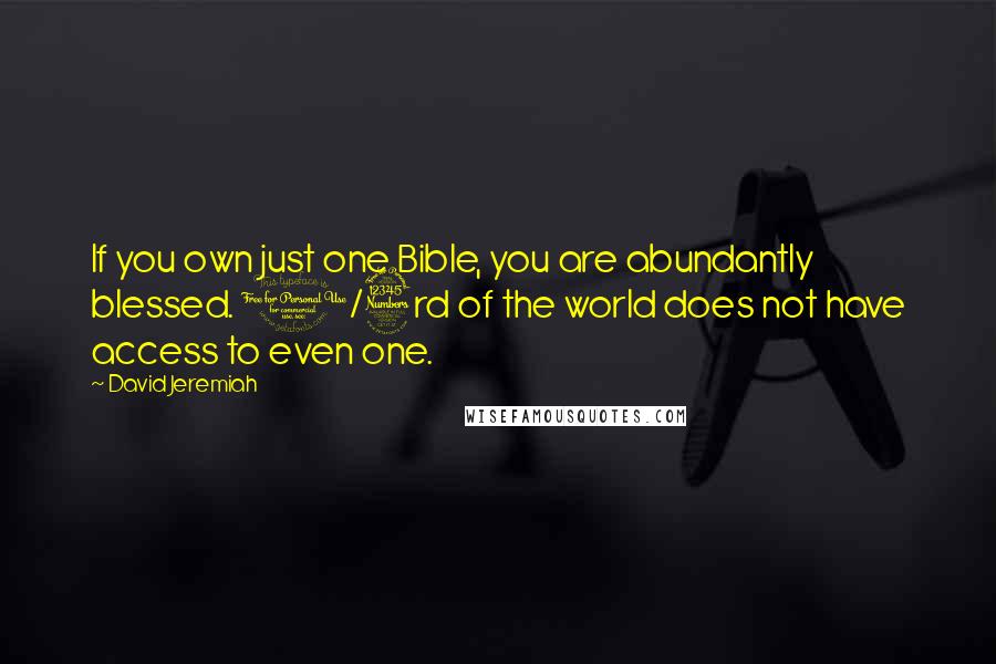 David Jeremiah Quotes: If you own just one Bible, you are abundantly blessed. 1/3rd of the world does not have access to even one.