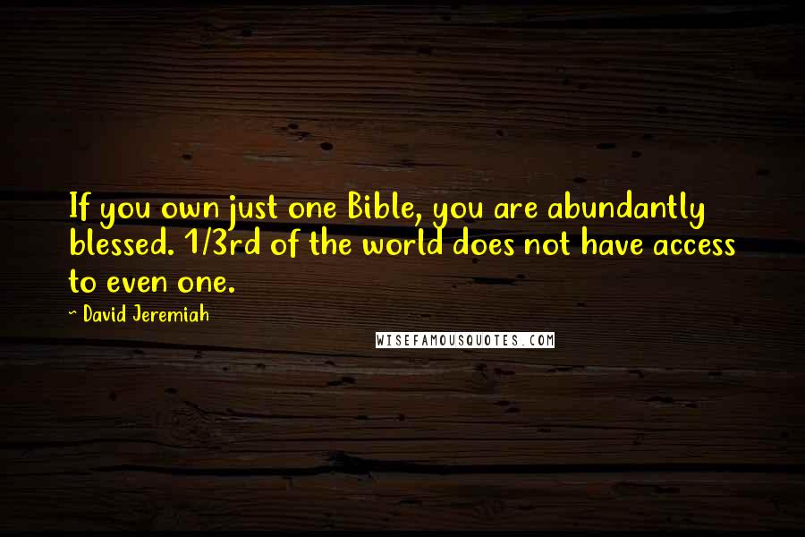 David Jeremiah Quotes: If you own just one Bible, you are abundantly blessed. 1/3rd of the world does not have access to even one.