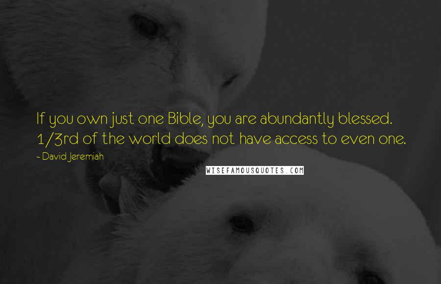 David Jeremiah Quotes: If you own just one Bible, you are abundantly blessed. 1/3rd of the world does not have access to even one.